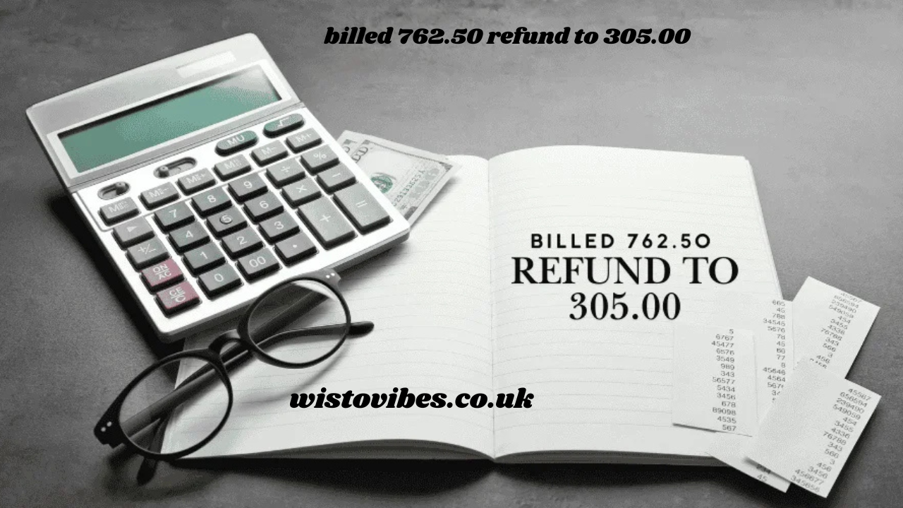 billed 762.50 refund to 305.00
