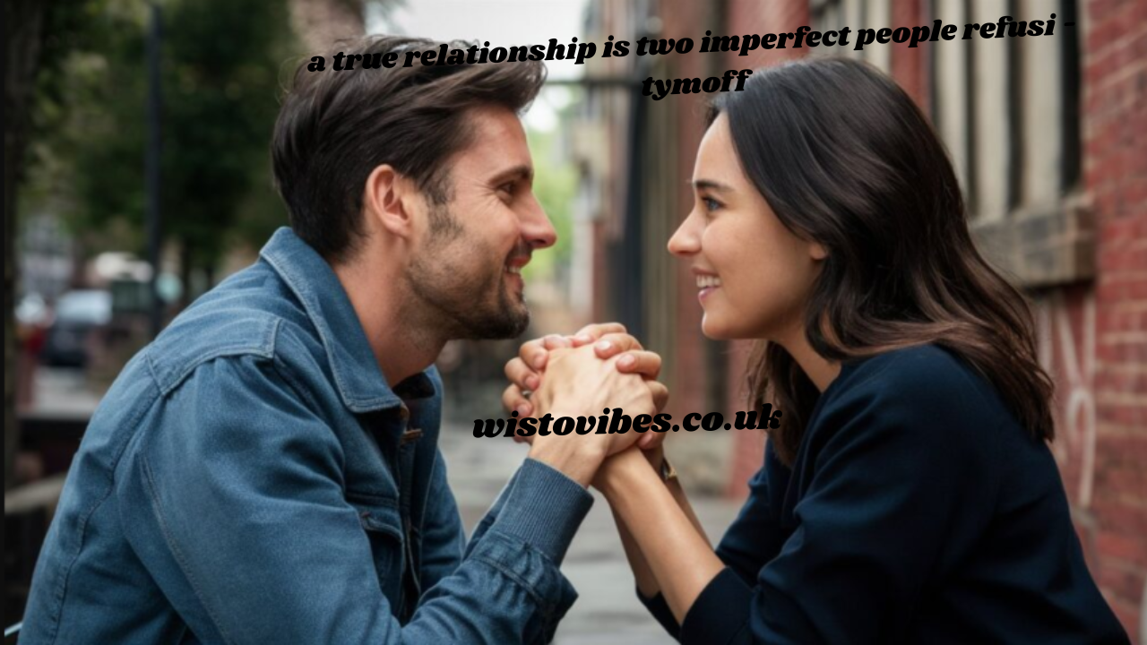 a true relationship is two imperfect people refusi - tymoff